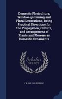 Domestic floriculture; window-gardening and floral decorations, being practical directions for the propagation, culture, and arrangement of plants and flowers as domestic ornaments 9354005896 Book Cover
