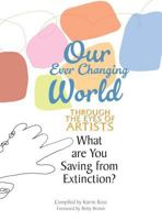 Our Ever Changing World: Through the Eyes of Artists: What are you saving from extinction? 1508837910 Book Cover