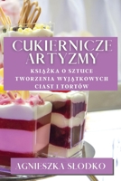Cukiernicze Artyzmy: Ksiazka O Sztuce Tworzenia Wyjatkowych Ciast i Tortów (Polish Edition) 1835868649 Book Cover