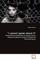 "I cannot speak about it": Physical Sexual harassment as experienced by children at school in Northern Finland and Northwest Russia 3639307585 Book Cover