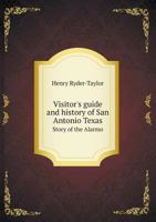 Visitor's guide and history of San Antonio, Texas, from the foundation 1689 to the present time, with the story of the Alamo 1016417381 Book Cover