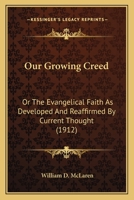 Our Growing Creed: Or, the Evangelical Faith as Developed and Reaffirmed by Current Thought 1345943687 Book Cover