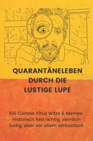 Quarantäneleben durch die lustige Lupe: 100 Corona Virus Witze & Memes: Historisch fast richtig, ziemlich lustig, aber vor allem sarkastisch B088BF5N55 Book Cover
