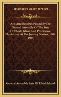 Acts And Resolves Passed By The General Assembly Of The State Of Rhode Island And Providence Plantations At The January Session, 1904 1164581864 Book Cover