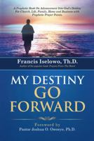 My Destiny Go Forward: A Prophetic Book on Advancement Into God's Destiny for Church, Life, Family, Home and Business with Prophetic Prayer P 1490822399 Book Cover