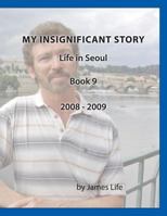 My Insignificant Story: Book 9 - Life in Seoul [2008-2009] 1546713379 Book Cover