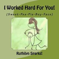 I Worked Hard For You: (Sweet-Pea-Pie-Boy-Face) 1463755074 Book Cover