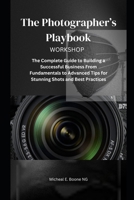 The Photographer’s Playbook: The Complete Guide to Building a Successful Business From Fundamentals to Advanced Tips for Stunning Shots and Best Practices B0DSKHG2N9 Book Cover