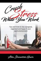 Crush Stress While You Work: Tips and Tricks to Stay Energized, Organized and Happy in Your Work Environment 1542609798 Book Cover