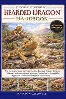 THE COMPLETE GUIDE TO BEARDED DRAGON HANDBOOK: The Complete Guide to Understanding Bearded Dragon Behavior, Habitat, Nutrition, Health, and Long-Term ... Approach to Responsible Reptile Stewardship B0GKB77RPQ Book Cover
