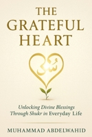 The Grateful Heart: Unlocking Divine Blessings Through Shukr in Everyday Life (Modern Muslim Book Series) B0FK4F79RY Book Cover