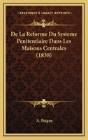 De La Reforme Du Systeme Penitentiaire Dans Les Maisons Centrales (1838) 1148972773 Book Cover