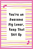 You're an Awesome Pig Lover. Keep That Shit Up: Pig Lover Notebook Gifts for Women Lined Journal An Awesome Gifts to My Wife Gifts Notebook to Write in Life Goal, Future Planner Notebook Gifts for Hus 1695644220 Book Cover