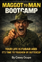 MAGGOT TO MAN BOOTCAMP: Your Life Is FUBAR and It’s Time to Toughen Up, Buttercup B0GHTQ7LH1 Book Cover