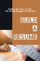 Build A Resume: Finding Out How To Get The Hiring Manager'S Attention: How To Get The Hiring Manager'S Attention B09BGLXWCR Book Cover