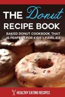 The Donut Recipe Book: Baked Donut Cookbook That Is Perfect for Kids & Families 1500894591 Book Cover