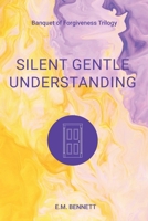 Silent Gentle Understanding: Banquet of Forgiveness Trilogy B0BSNW97RK Book Cover