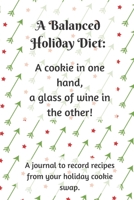 A Balanced Holiday Diet: A cookie in one hand, a glass of wine in the other: Christmas Cookie and Holiday Baking Recipe Journal, Blank Cookbook To Write In Your Favorite Recipes 1670545083 Book Cover