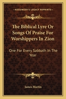 The Biblical Lyre Or Songs Of Praise For Worshippers In Zion: One For Every Sabbath In The Year 0548309043 Book Cover