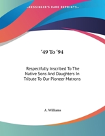 '49 To '94: Respectfully Inscribed To The Native Sons And Daughters In Tribute To Our Pioneer Matrona (1894) 1437446345 Book Cover