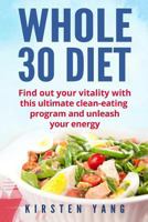 Whole 30 Diet: Find Out Your Vitality with This Ultimate Clean-Eating Program and Unleash Your Energy (Whole 30 Cookbook) 154544322X Book Cover