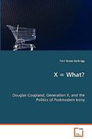 X = What?: Douglas Coupland, Generation X, and the Politics of Postmodern Irony 3639045939 Book Cover
