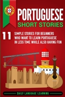 Portuguese Short Stories: 11 Simple Stories for Beginners Who Want to Learn Portuguese in Less Time While Also Having Fun 1950924351 Book Cover