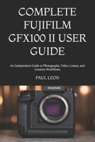 COMPLETE FUJIFILM GFX100 II USER GUIDE: An Independent Guide to Photography, Video, Lenses, and Creative Workflows B0HCJZJV36 Book Cover