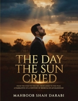 The Day the Sun Cried: From the Whip to the Cry, from Ashes to the Peak, A Narrative of a Century of Misrule in Afghanistan B0H1L23MJY Book Cover