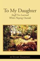 To My Daughter: Stuff I've Learned While Playing Outside 0985108215 Book Cover