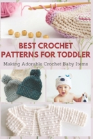 Best Crochet Patterns for Toddler: Making Adorable Crochet Baby Items B08P5CPH1W Book Cover