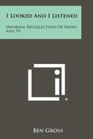 I looked and I Listened: Informal Recollections of Radio and TV 1258315025 Book Cover