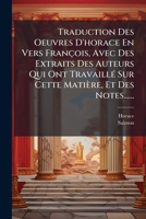 Traduction Des Oeuvres D'horace En Vers François, Avec Des Extraits Des Auteurs Qui Ont Travaillé Sur Cette Matière, Et Des Notes...... 1279870729 Book Cover