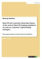 Basel III and Corporate Financing. Impact of the Newest Basel III Banking Regulation Accords on Corporate Capital-Raising Strategies. 3656590621 Book Cover