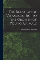 The Relation of Vitamines [sic] to the Growth of Young Animals [microform] 1014887844 Book Cover