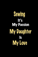 Sewing It's My Passion My Daughter Is My Love journal: Lined notebook / Sewing Funny quote / Sewing  Journal Gift / Sewing NoteBook, Sewing Hobby, ... is my love for Women, Men & kids Happiness 1661742025 Book Cover