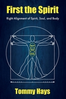 First the Spirit: Right Alignment of Spirit, Soul, and Body B093RLBTKX Book Cover