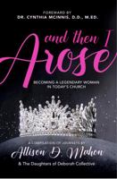 And Then I Arose: Becoming A Legendary Woman In Today's Church 0983359296 Book Cover