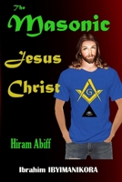 The Masonic Jesus Christ: Hiram Abiff B09JJ98H1X Book Cover