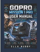GOPRO MISSION 1 PRO USER MANUAL: Advanced Setup, Image Control, and Action Cinematography for Beginners and Seniors B0H17L44G8 Book Cover