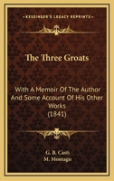 The Three Groats: With A Memoir Of The Author And Some Account Of His Other Works 1165152061 Book Cover