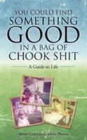 You Could Find Something Good in a Bag of Chook Shit: A Guide to Life 1504302273 Book Cover