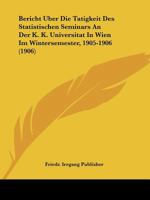 Bericht Uber Die Tatigkeit Des Statistischen Seminars An Der K. K. Universitat In Wien Im Wintersemester, 1905-1906 (1906) 1168022258 Book Cover