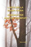 L'ARTE DELLA BAGNA CAUDA: MANUALE PER AMATORI SFRONTATI (La cucina piemontese (e non solo): istruzioni per l'uso e l'abuso) B0G3XD194F Book Cover