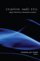 Creation Made Free: Open Theology Engaging Science 1606084887 Book Cover