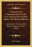 Adams and Jefferson: Discourse in Commemoration of the Lives and Services of John Adams and Thomas Jefferson, Delivered in Faneuil Hall, Boston, on the 2D of August, 1826 (Classic Reprint) 1240057415 Book Cover