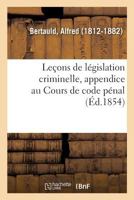 Leçons De Législation Criminelle, Appendice Au Cours De Code Pénal... 2329106866 Book Cover