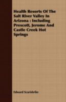 Health Resorts Of The Salt River Valley In Arizona: Including Prescott, Jerome And Castle Creek Hot Springs 1409704025 Book Cover