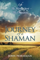 Journey of a Shaman: Life - The Journey, Spirit - The Destination 1504332636 Book Cover