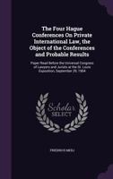 The Four Hague Conferences On Private International Law, the Object of the Conferences and Probable Results: Paper Read Before the Universal Congress ... the St. Louis Exposition, September 29, 1904 102029194X Book Cover